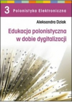 Edukacja polonistyczna w dobie dygitalizacji. Seria: Polonistyka Elektroniczna Tom 3