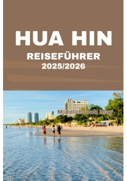 Hua Hin Reisefuhrer 2025 / 2026: Entdecken Sie die einzigartige Atmosphare Thailands an Stranden, Markten, Konigspalasten