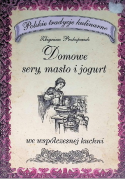 Domowe sery masła i jogurty we współczesnej kuchni