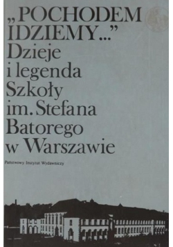 Pochodem idziemy Dzieje i legenda Szkoły im Stefana Batorego w Warszawie