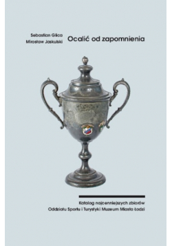 Katalog muzeum sportu Łódź Ocalić od zapomnienia I