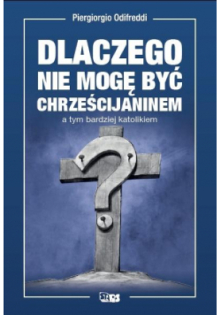 Dlaczego nie mogę być chrześcijaninem a tym bardziej katolikiem