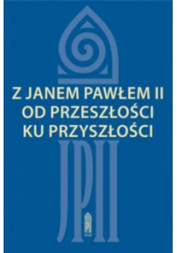 Z Janem Pawłem II od przeszłości ku przyszłości