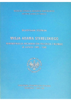 Misja Adama Stebelskiego  rewindykacja archiwaliów polskich z Niemiec w latach 1945-1949