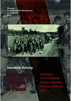 Wehrmacht z Glogau w Polsce. Szlak bojowy 18. Dywizji Piechoty XI Korpusu Armijnego we wrześniu 1939 roku, Część 1