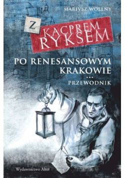 Z Kacprem Ryksem po renesansowym Krakowie Przewodnik