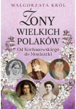 Żony wielkich Polaków. Od Kochanowskiego do Moniuszki