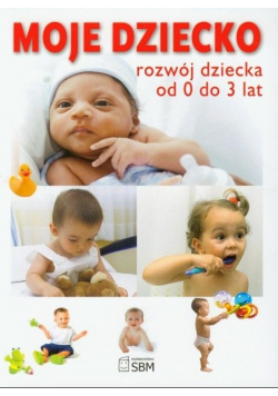 Moje dziecko Rozwój dziecka od 0 do 3 lat