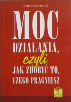 Moc działania czyli jak zdobyć to czego pragniesz