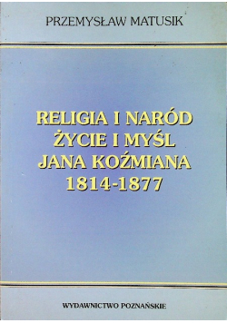 Religia i naród życie i myśl Jana Koźmiana 1814 - 1877