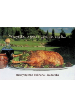 Wszystko o gęsi i gęsinie czyli anserystyczne kulinaria i kulturalia