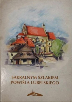 Sakralnym szlakiem Powiśla Lubelskiego