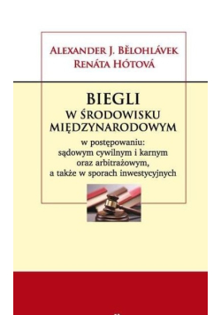 Biegli w środowisku międzynarodowym w postępowaniu: sądowym cywilnym i karnym oraz arbitrażowym a także w sporach inwestycyjnych