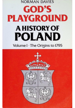 Gods playground A history of Poland Volume I The Origins to 1795