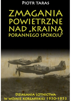 Zmagania powietrzne nad Krainą porannego spokoju Działania lotnictwa w wojnie koreańskiej 1950 - 1953