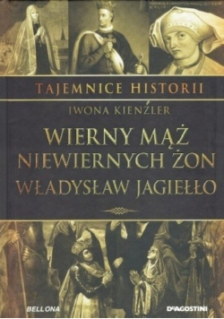 Tajemnice historii Tom 1 Wierny mąż niewiernych żon Władysław Jagiełło