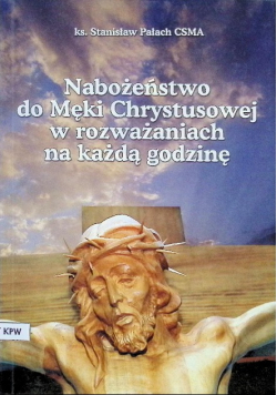 Nabożeństwo do Męki Chrystusowej w rozważaniach na każdą godzinę