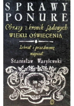 Sprawy ponure Obrazy z kronik sądowych wieku oświecenia