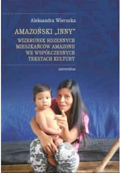 Amazoński Inny Wizerunek rdzennych mieszkańców Amazonii we współczesnych tekstach kultury