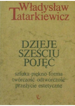 Dzieje sześciu pojęć. Sztuka, piękno, forma, twórczość, odtwórczość, przeżycie estetyczne