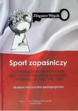Sport zapaśniczy w Polsce północno-wschodniej jako czynnik aktywizacji społecznej i młodzieży szkolnej 1945 - 1989
