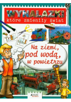 Wynalazki które zmieniły świat Na ziemi, pod wodą, w powietrzu