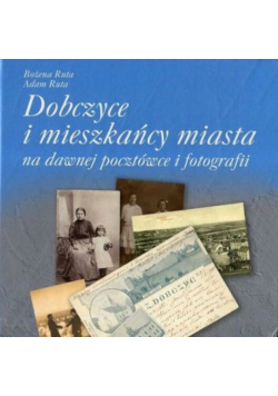 Dobczyce i mieszkańcy miasta na dawnej pocztówce i fotografii