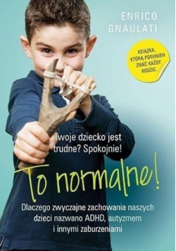 To normalne. Dlaczego zwyczajne zachowania naszych dzieci nazwano ADHD, autyzmem i innymi zaburzeniami