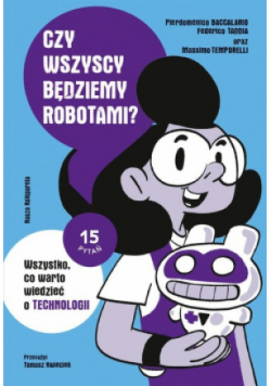 Czy wszyscy będziemy robotami? Wszystko, co warto wiedzieć o technologii.