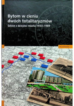 Bytom w cieniu dwóch totalitaryzmów. Szkice z dziejów miasta 1933 - 1989