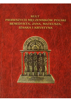 Kult pierwszych męczenników Polskich Benedykta, Jana, Mateusz, Izaaka i Krystyna