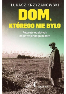Dom którego nie było Powroty ocalałych do powojennego miasta