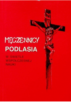 Męczennicy Podlasia w świetle współczesnej nauki