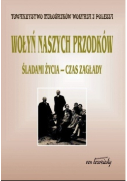 Wołyń naszych przodków Śladami życia śladami zagłady