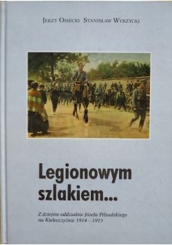 Legionowym szlakiem Z dziejów oddziałów Józefa Piłsudskiego na Kielecczyźnie 1914 - 1915