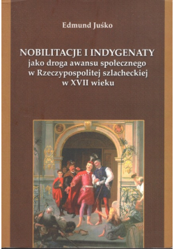 Nobilitacje i indygenaty jako droga awansu społecznego w Rzeczypospolitej szlacheckiej w XVII wieku