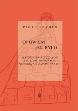 Opowiem jak było... Wspomnienia z czasów słusznie minionych, niesłusznie zapomnianych