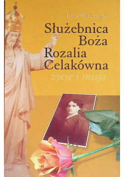 Służebnica Boża Rozalia Celakówna Życie i misja