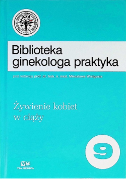Biblioteka ginekologa praktyka Tom 9 Żywienie kobiet w ciąży