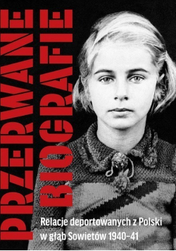 Przerwane biografie: relacje deportowanych z Polski w głąb Sowietów 1940 - 41