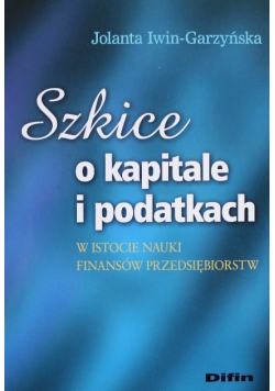 Szkice o kapitale i podatkach w istocie nauki finansów przedsiębiorstw