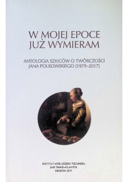 W mojej epoce już wymieram Antologia szkiców o twórczości Jana Polkowskiego
