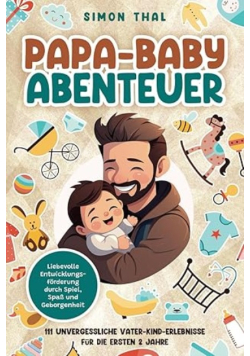 Papa-Baby-Abenteuer: 111 unvergessliche Vater-Kind-Erlebnisse für die ersten 2 Jahre