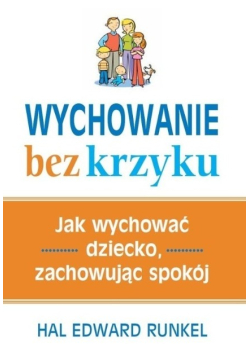 Wychowanie bez krzyku Jak wychować dziecko zachowując spokój