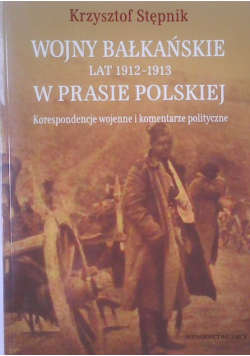 Wojny bałkańskie lat 1912-1913 w prasie polskiej Korespondencje wojenne i komentarze polityczne