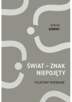 Świat - znak niepojęty. Felietony teatralne