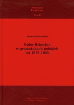 Opisy fleksyjne w gramatykach polskich lat 1817-1939 Tom 6