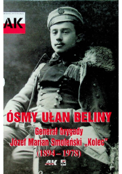 Ósmy Ułan Beliny Generał brygady Józef Marian Smoleński Kolec 1894 do 1978