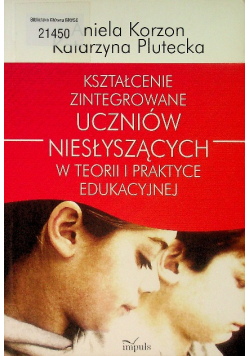 Kształcenie zintegrowane uczniów niesłyszących w teorii i praktyce edukacyjnej