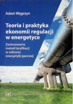 Teoria i praktyka ekonomii regulacji w energetyce. Zastosowania metod taryfikacji w sektorze energetyki gazowej